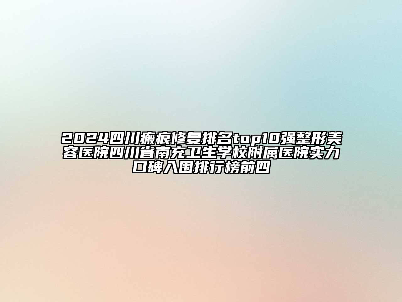 2024四川瘢痕修复排名top10强整形美容医院四川省南充卫生学校附属医院实力口碑入围排行榜前四
