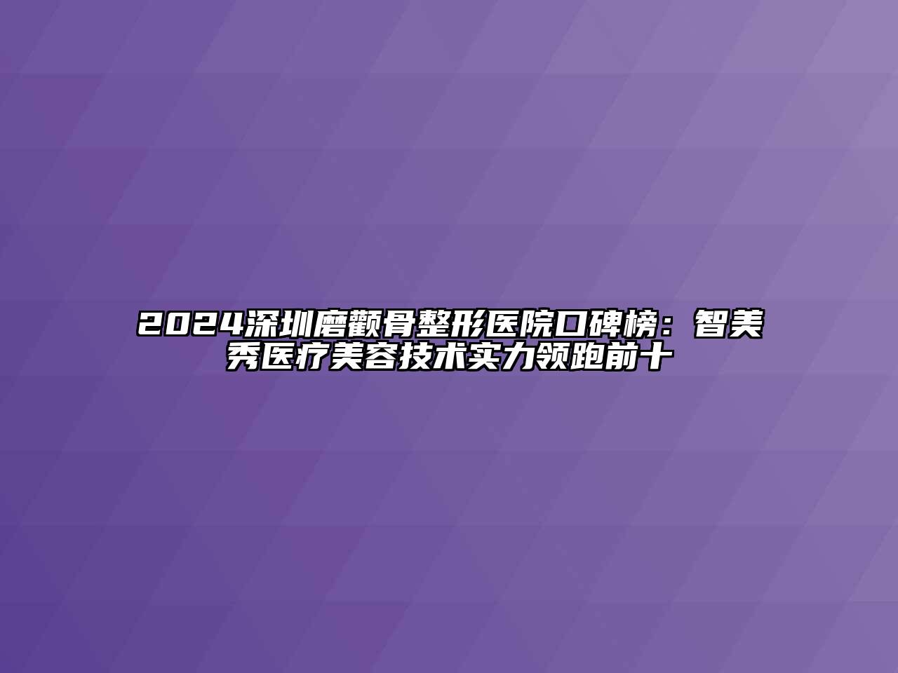2024深圳磨颧骨整形医院口碑榜：智美秀医疗美容技术实力领跑前十