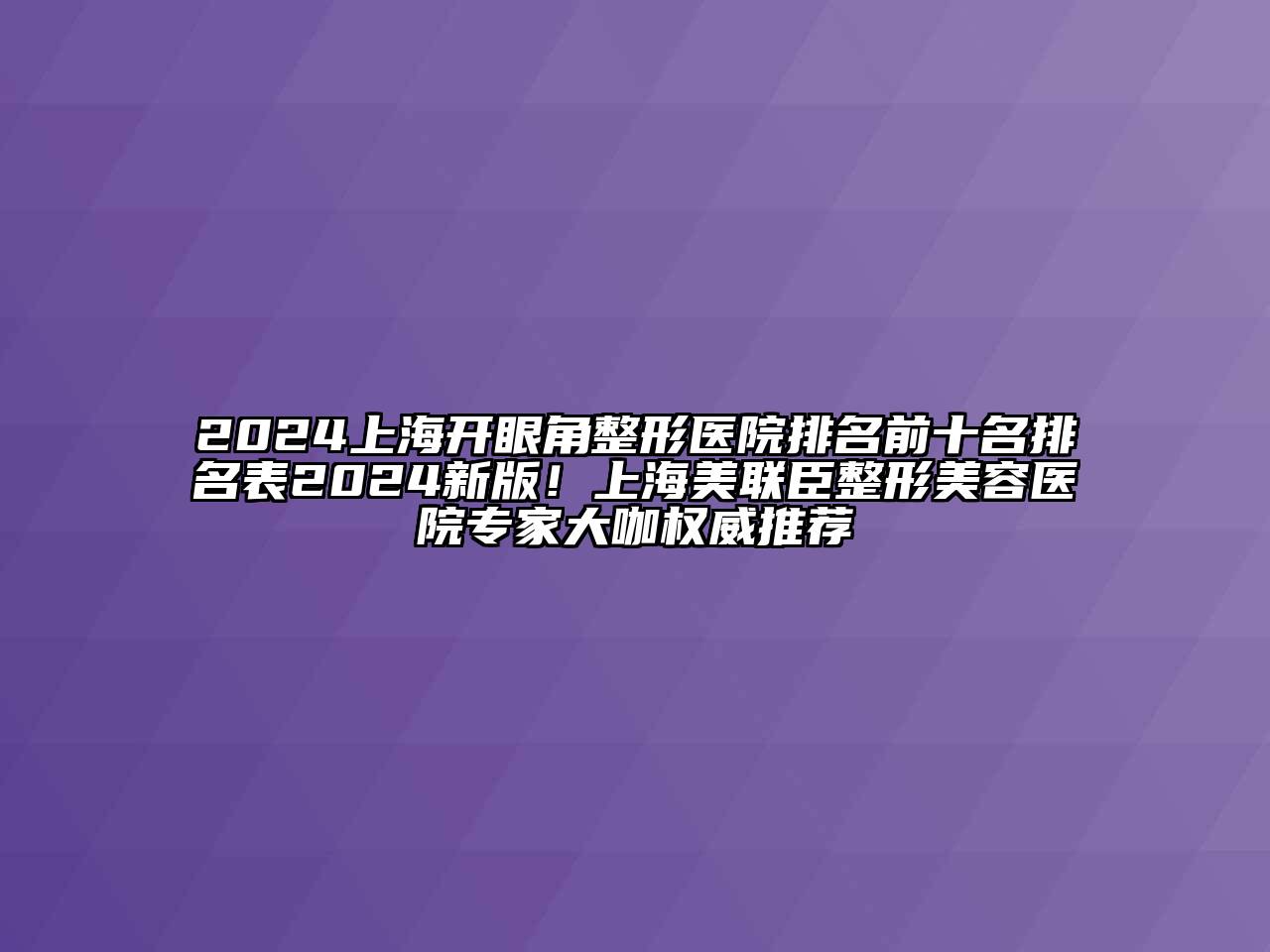 2024上海开眼角整形医院排名前十名排名表2024新版！上海美联臣整形美容医院专家大咖权威推荐