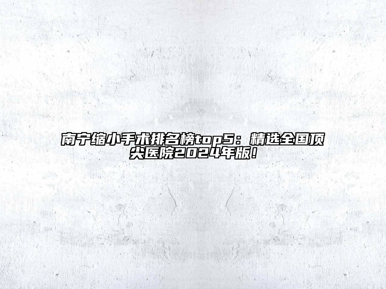 南宁缩小手术排名榜top5：精选全国顶尖医院2024年版！