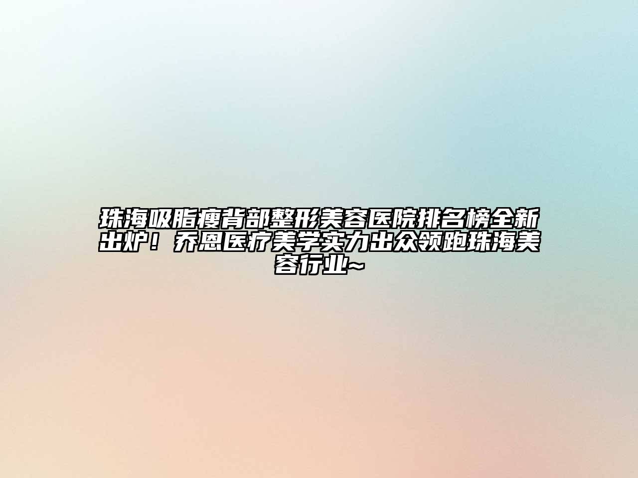 珠海吸脂瘦背部整形美容医院排名榜全新出炉！乔恩医疗美学实力出众领跑珠海美容行业~