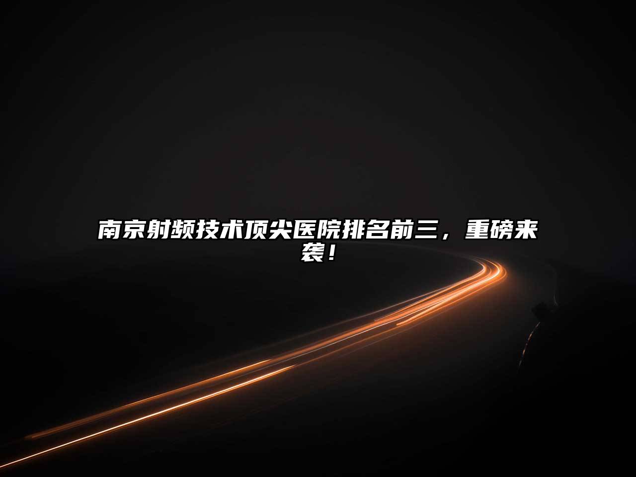 南京射频技术顶尖医院排名前三，重磅来袭！