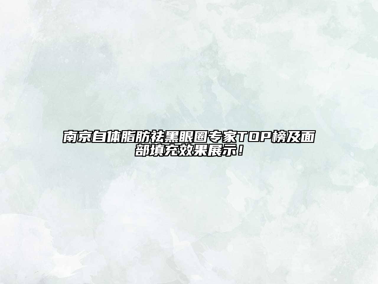 南京自体脂肪祛黑眼圈专家TOP榜及面部填充效果展示！