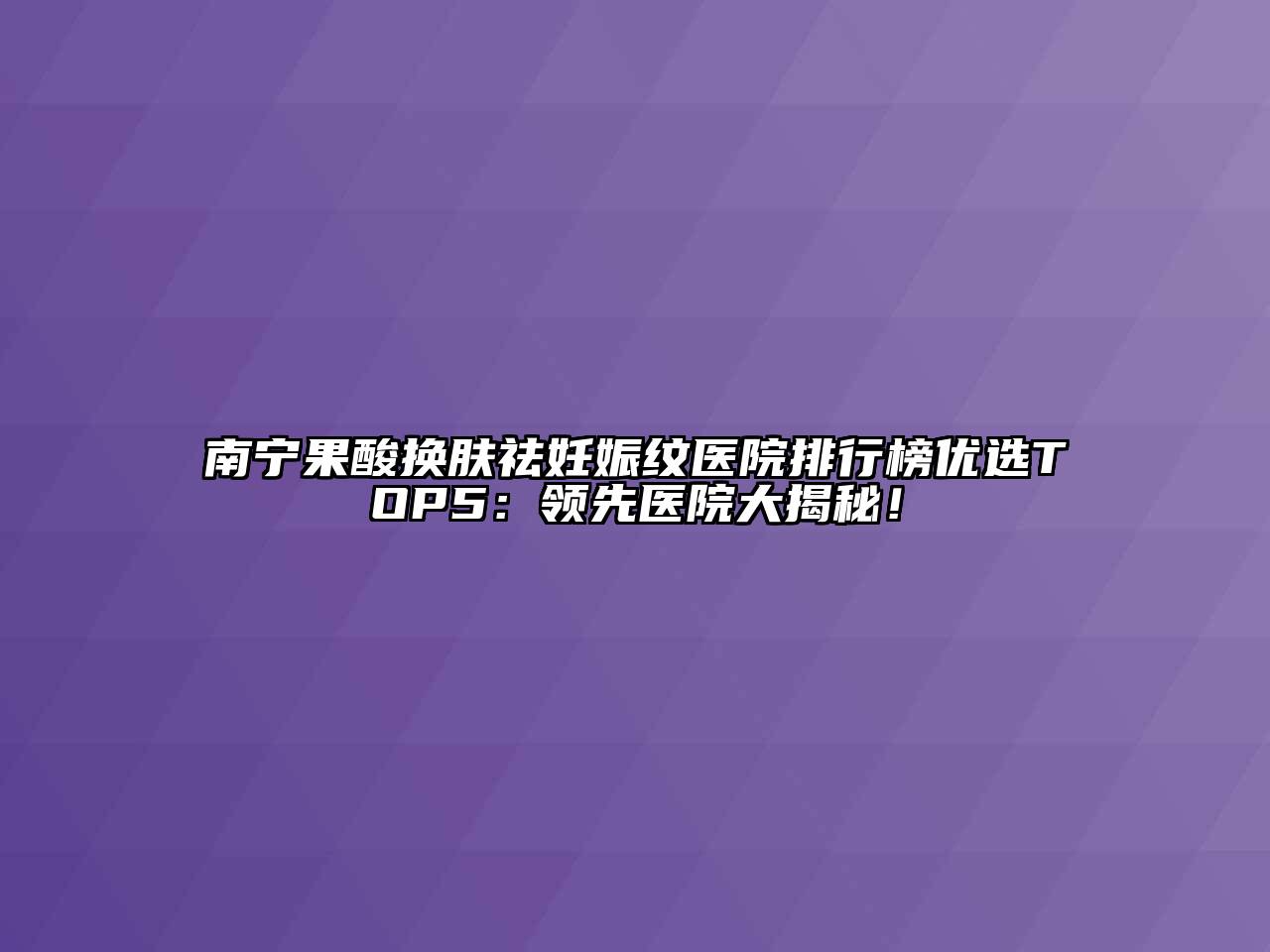 南宁果酸换肤祛妊娠纹医院排行榜优选TOP5：领先医院大揭秘！