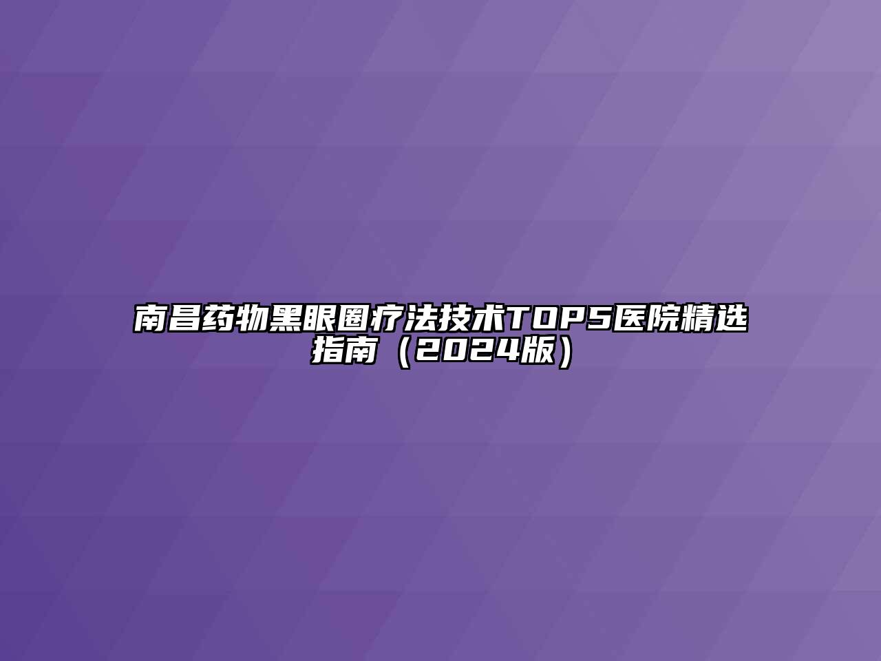 南昌药物黑眼圈疗法技术TOP5医院精选指南（2024版）