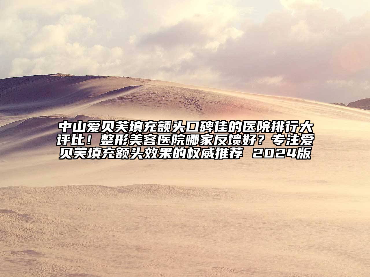 中山爱贝芙填充额头口碑佳的医院排行大评比！整形美容医院哪家反馈好？专注爱贝芙填充额头效果的权威推荐 2024版