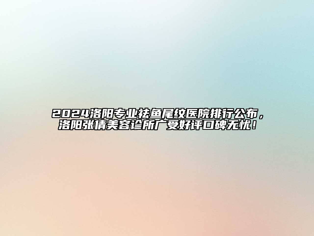 2024洛阳专业祛鱼尾纹医院排行公布，洛阳张倩美容诊所广受好评口碑无忧！