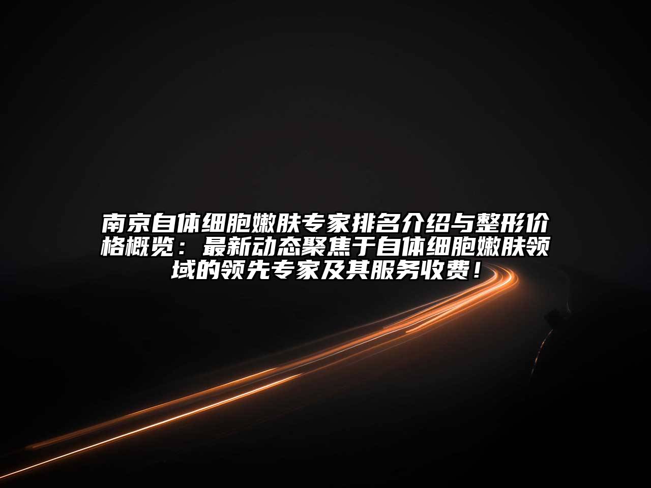 南京自体细胞嫩肤专家排名介绍与整形价格概览：最新动态聚焦于自体细胞嫩肤领域的领先专家及其服务收费！
