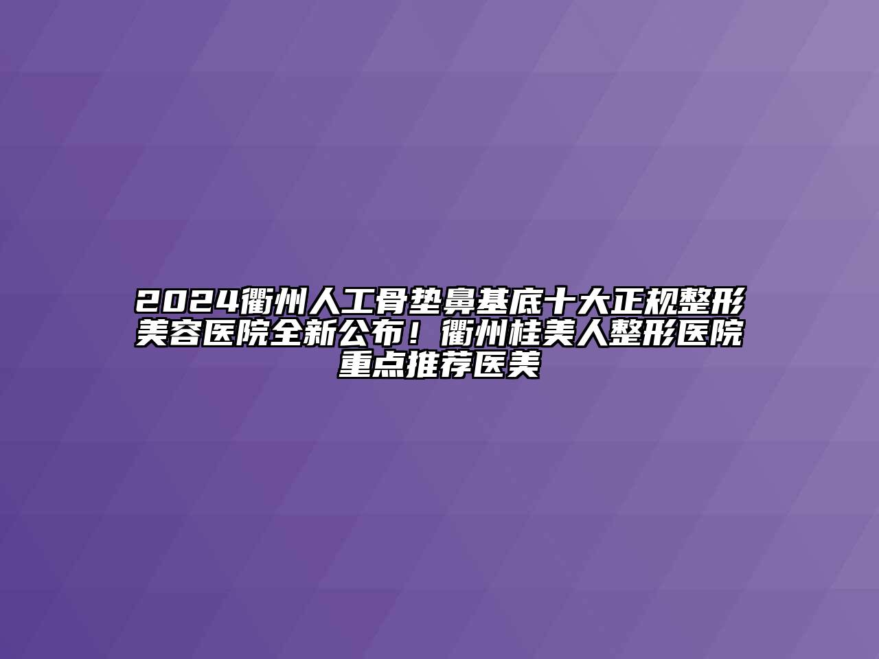 2024衢州人工骨垫鼻基底十大正规整形美容医院全新公布！衢州桂美人整形医院重点推荐医美