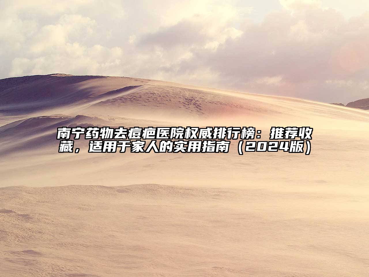 南宁药物去痘疤医院权威排行榜：推荐收藏，适用于家人的实用指南（2024版）