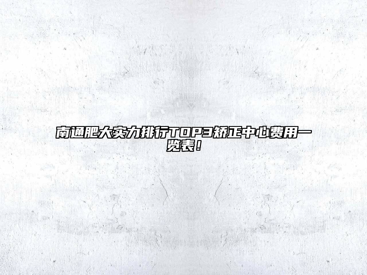 南通肥大实力排行TOP3矫正中心费用一览表！
