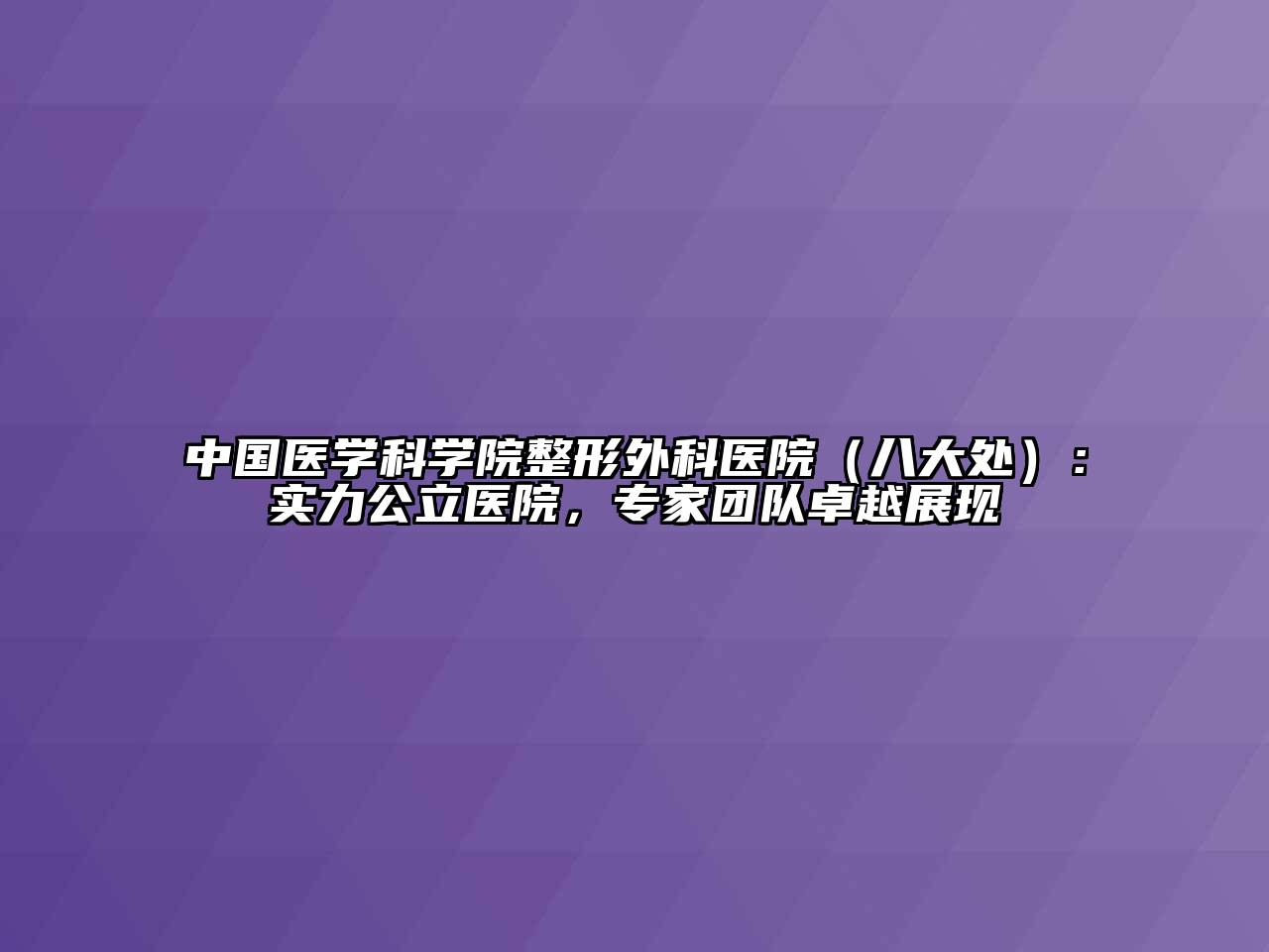 中国医学科学院整形外科医院（八大处）：实力公立医院，专家团队卓越展现