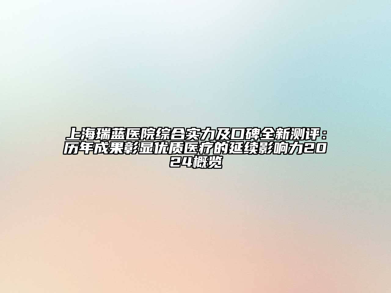 上海瑞蓝医院综合实力及口碑全新测评：历年成果彰显优质医疗的延续影响力2024概览