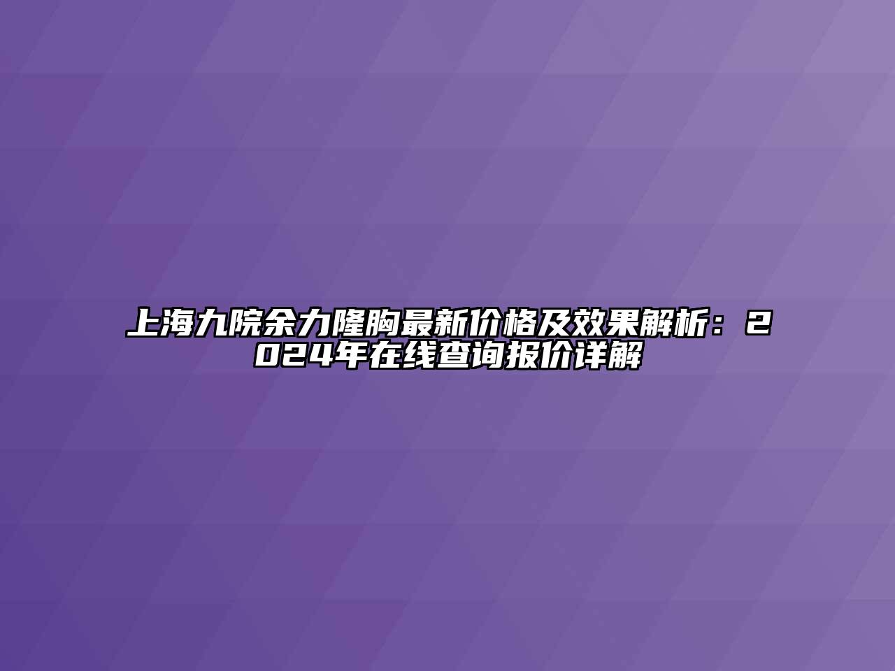 上海九院余力隆胸最新价格及效果解析：2024年在线查询报价详解