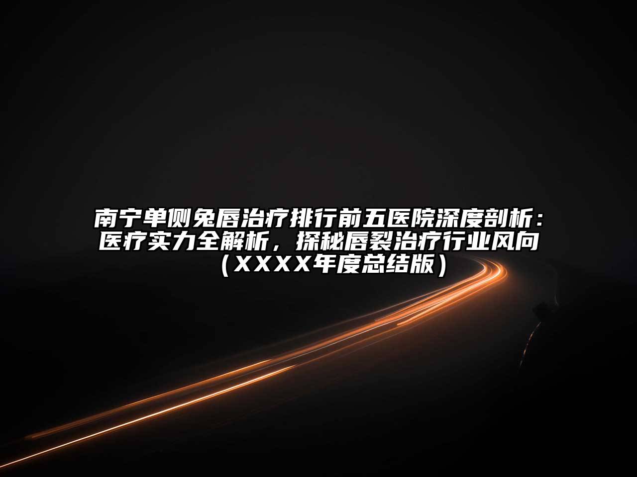 南宁单侧兔唇治疗排行前五医院深度剖析：医疗实力全解析，探秘唇裂治疗行业风向（XXXX年度总结版）