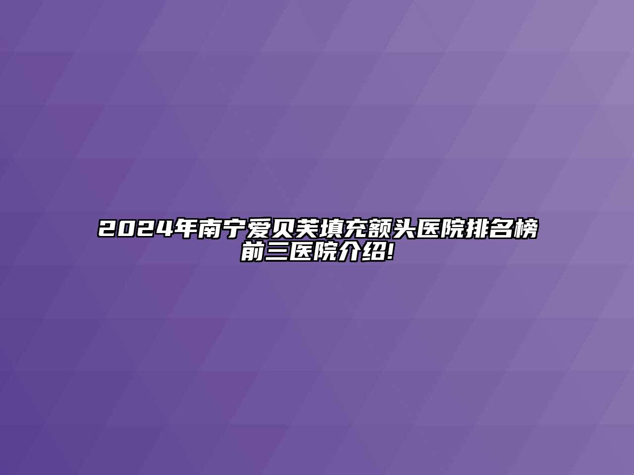 2024年南宁爱贝芙填充额头医院排名榜前三医院介绍!