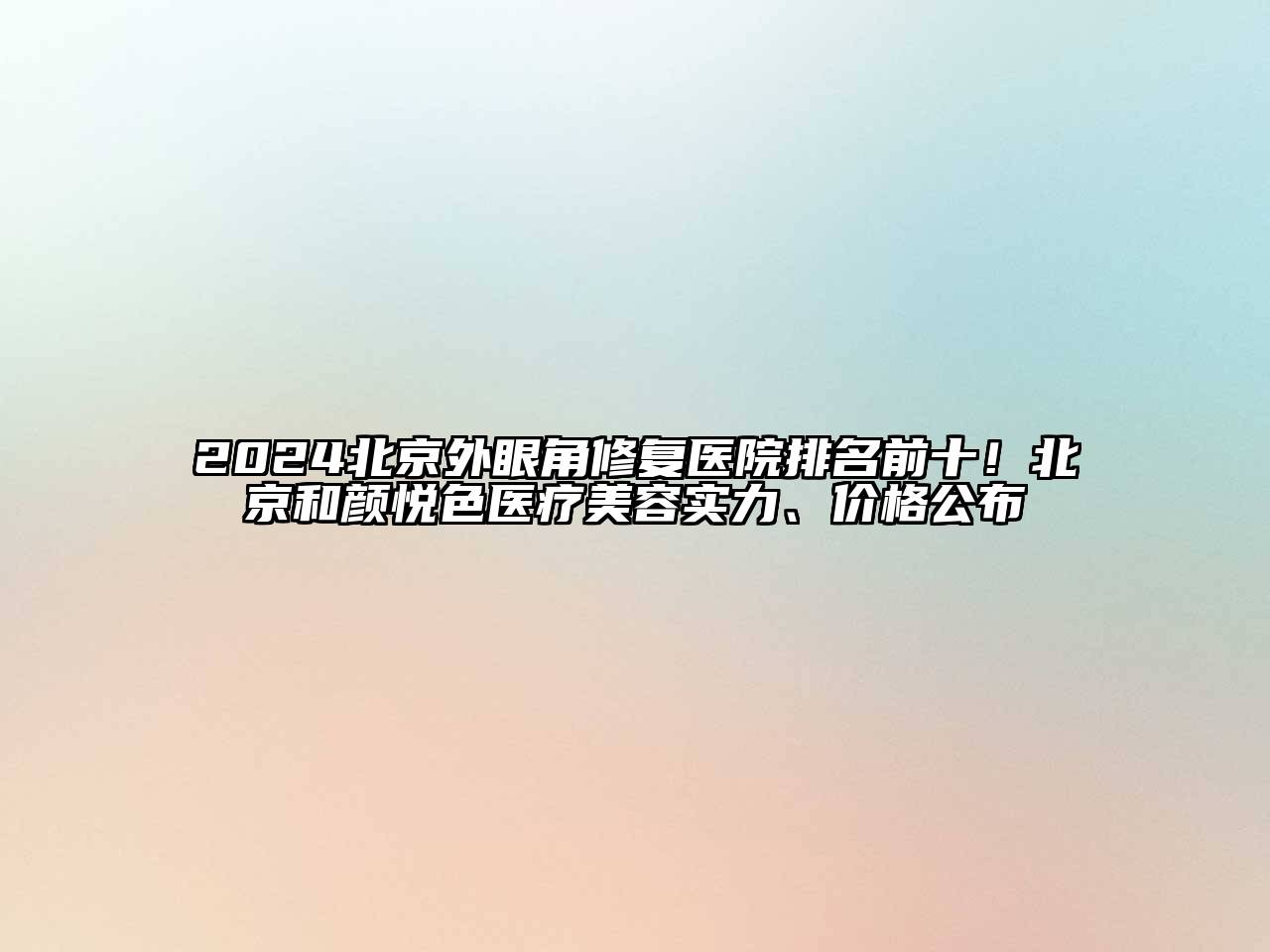 2024北京外眼角修复医院排名前十！北京和颜悦色医疗美容实力、价格公布