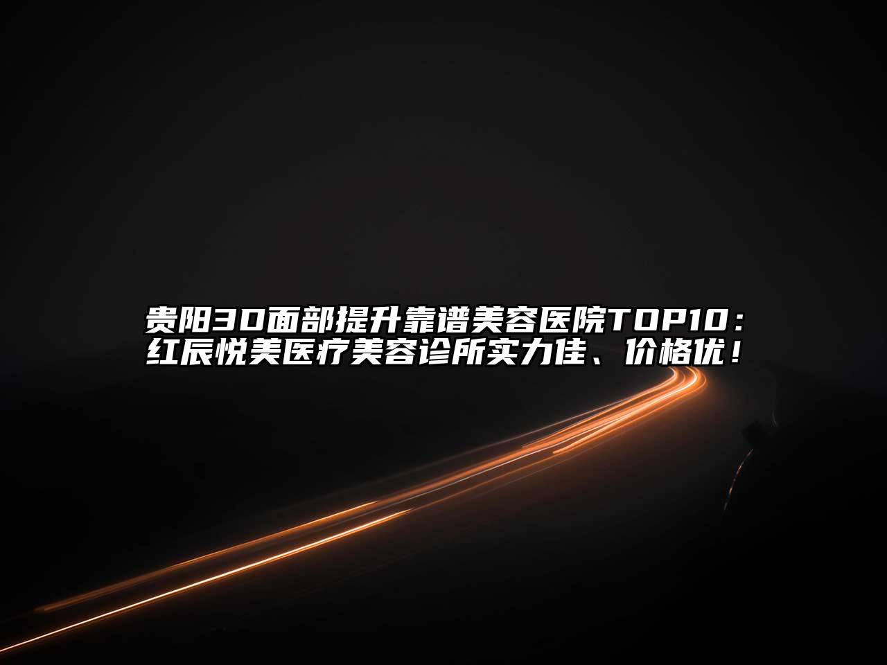 贵阳3D面部提升靠谱美容医院TOP10：红辰悦美医疗美容诊所实力佳、价格优！