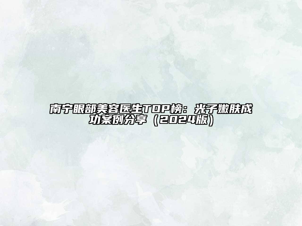 南宁眼部美容医生TOP榜：光子嫩肤成功案例分享（2024版）