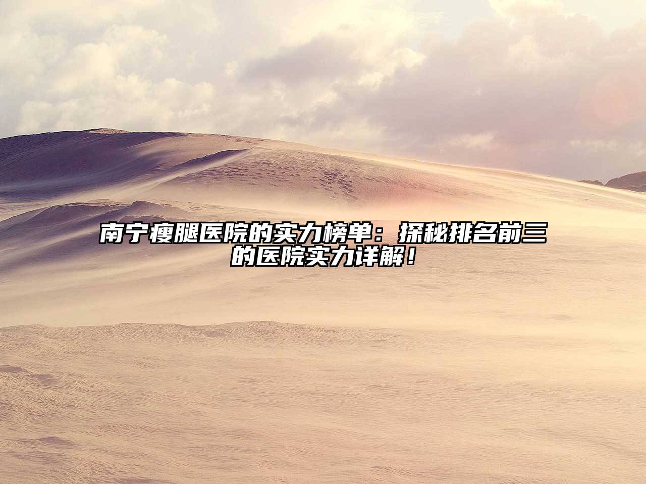 南宁瘦腿医院的实力榜单：探秘排名前三的医院实力详解！
