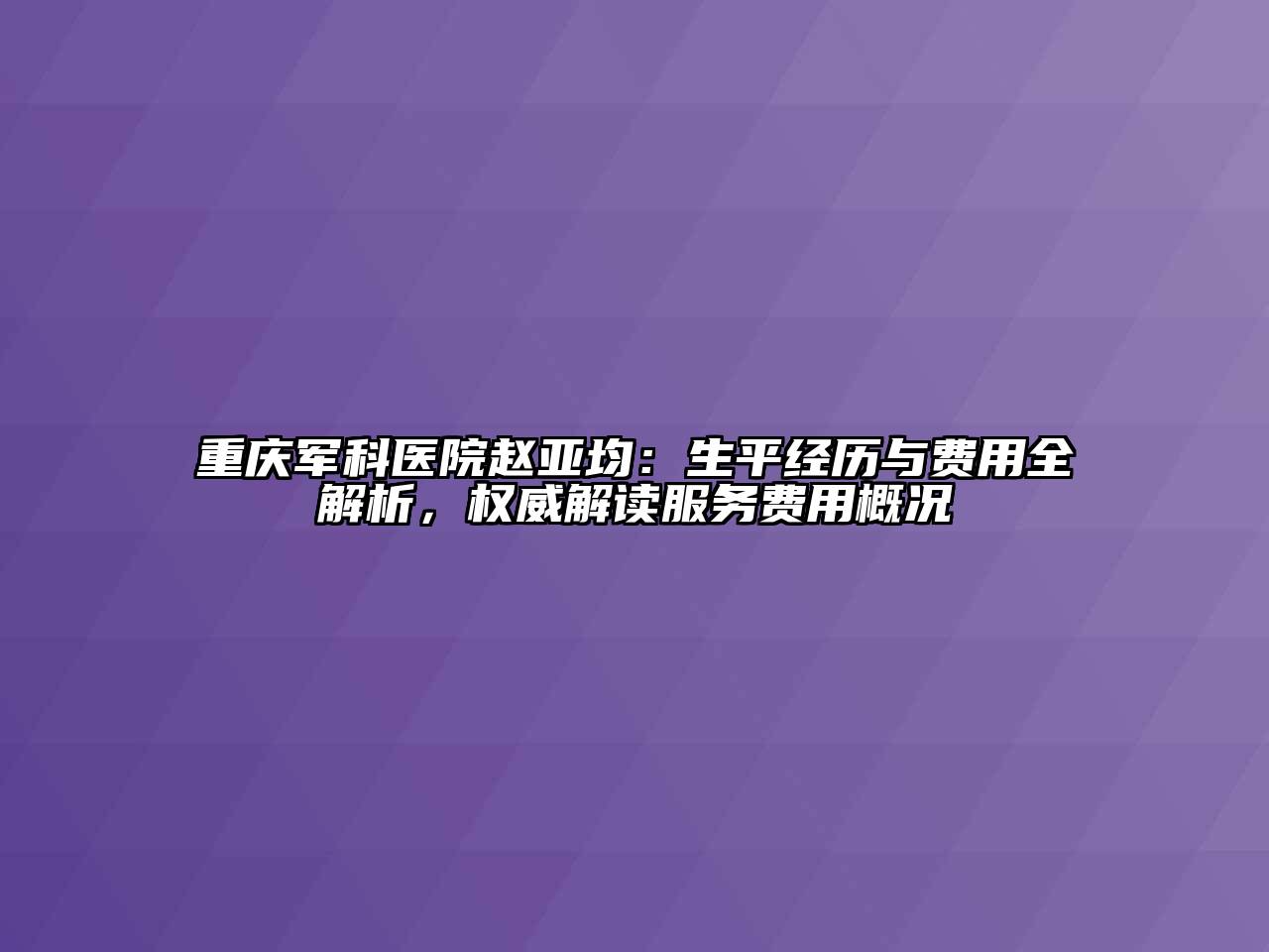 重庆军科医院赵亚均：生平经历与费用全解析，权威解读服务费用概况