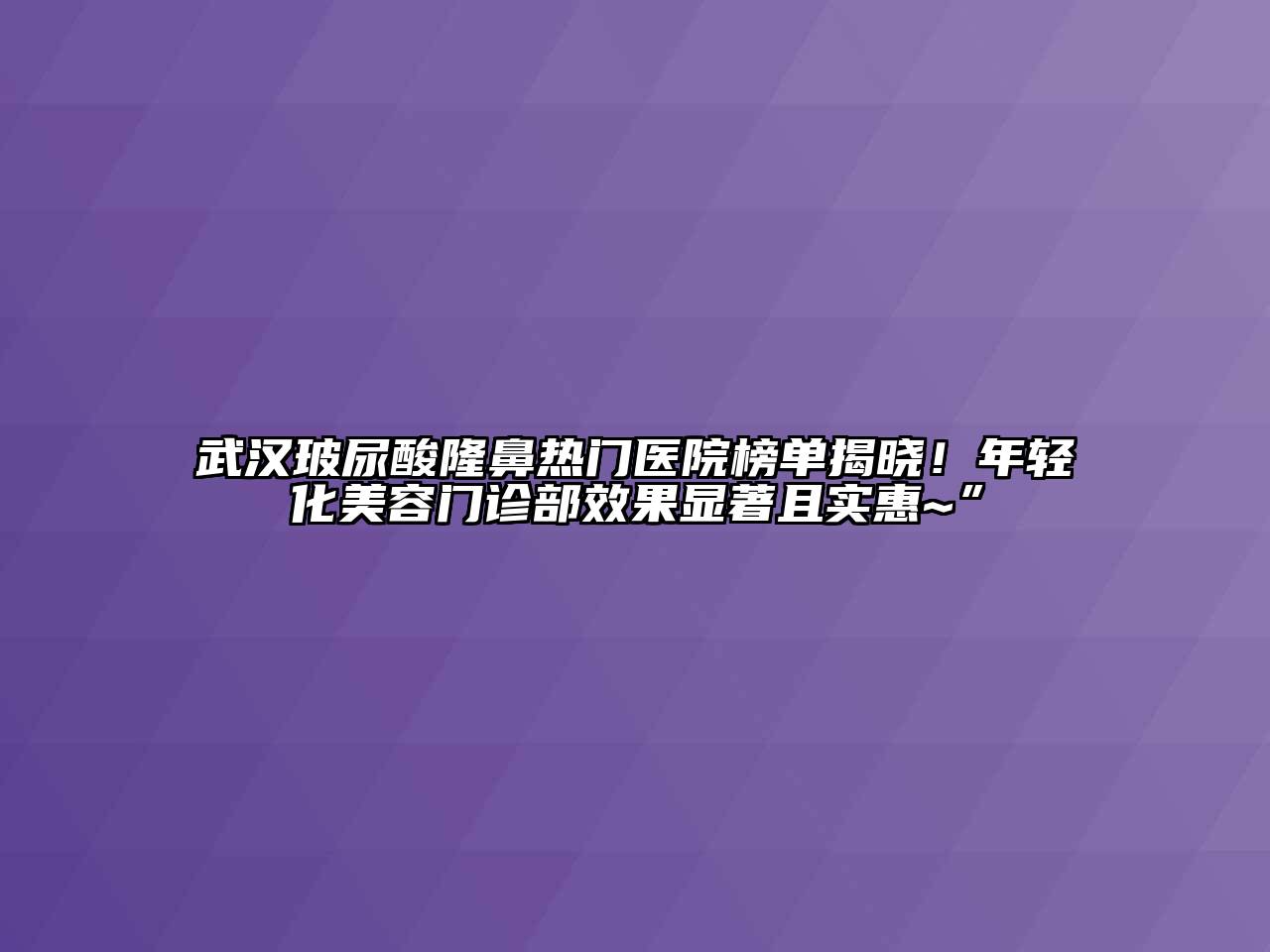 武汉玻尿酸隆鼻热门医院榜单揭晓！年轻化美容门诊部效果显著且实惠~”
