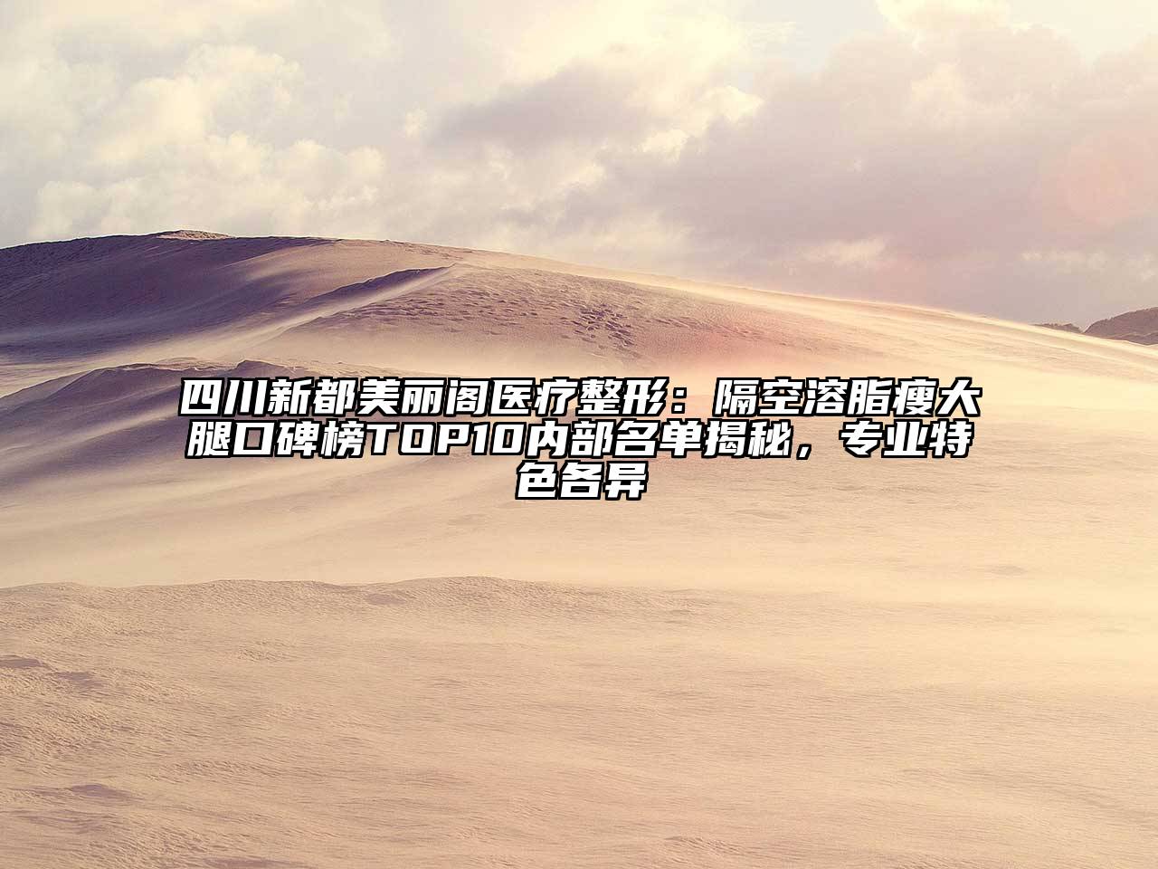 四川新都美丽阁医疗整形：隔空溶脂瘦大腿口碑榜TOP10内部名单揭秘，专业特色各异