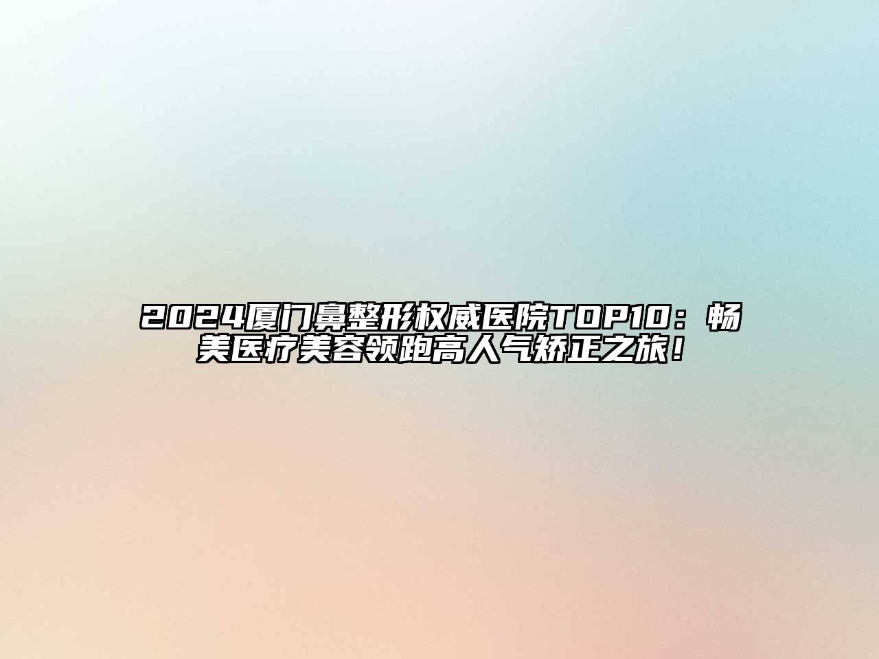 2024厦门鼻整形权威医院TOP10：畅美医疗美容领跑高人气矫正之旅！
