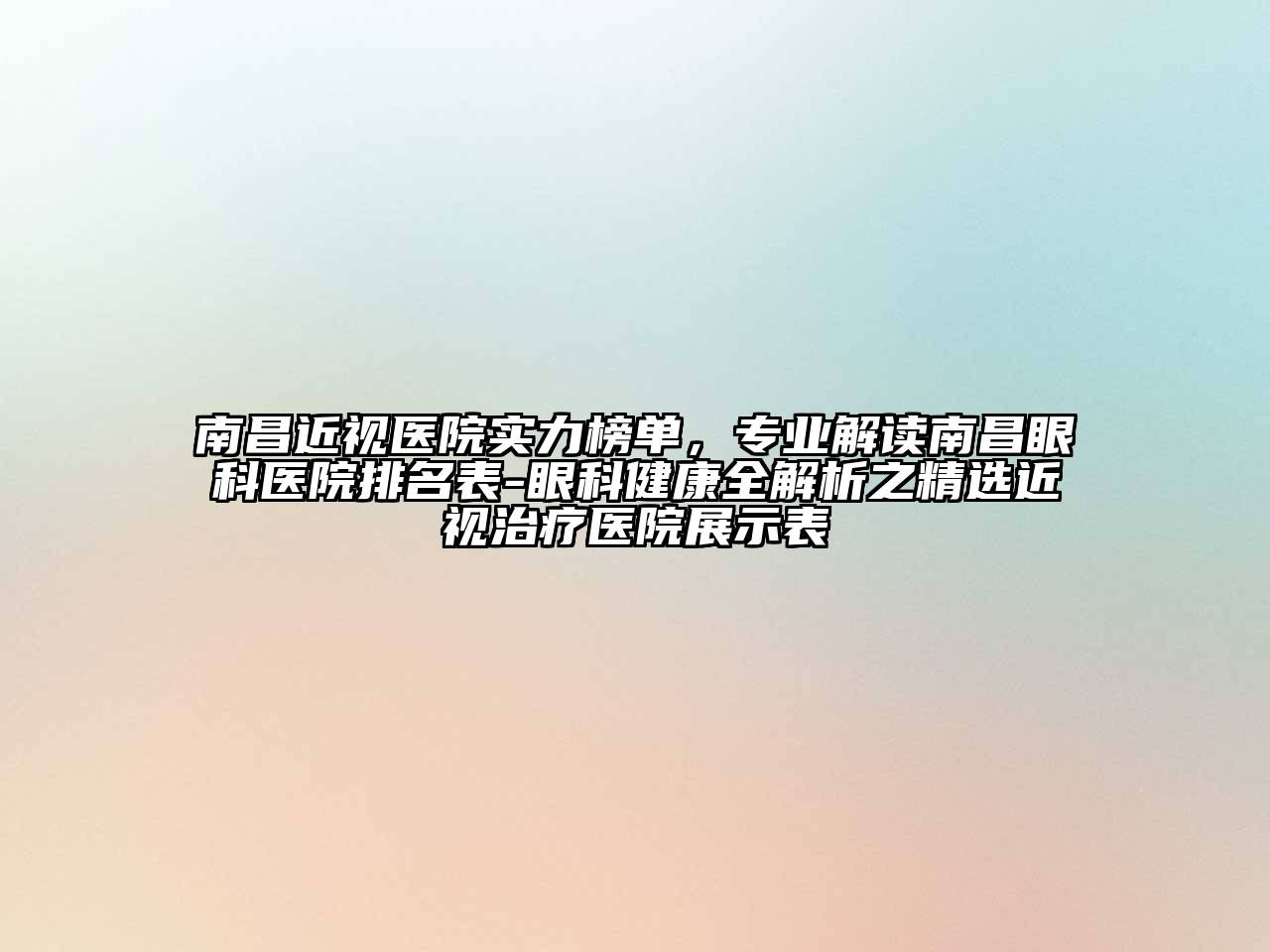 南昌近视医院实力榜单，专业解读南昌眼科医院排名表-眼科健康全解析之精选近视治疗医院展示表