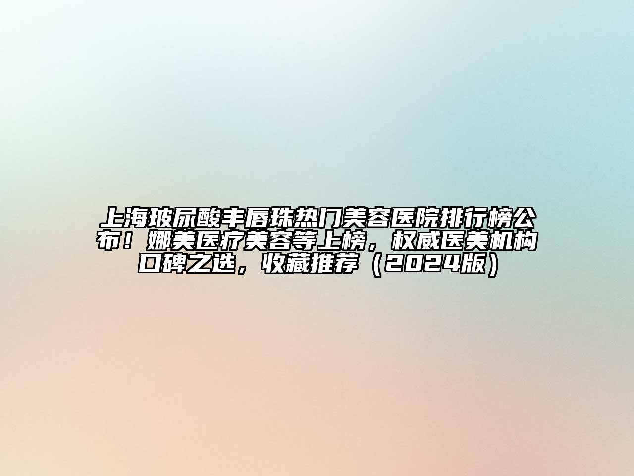 上海玻尿酸丰唇珠热门美容医院排行榜公布！娜美医疗美容等上榜，权威医美机构口碑之选，收藏推荐（2024版）