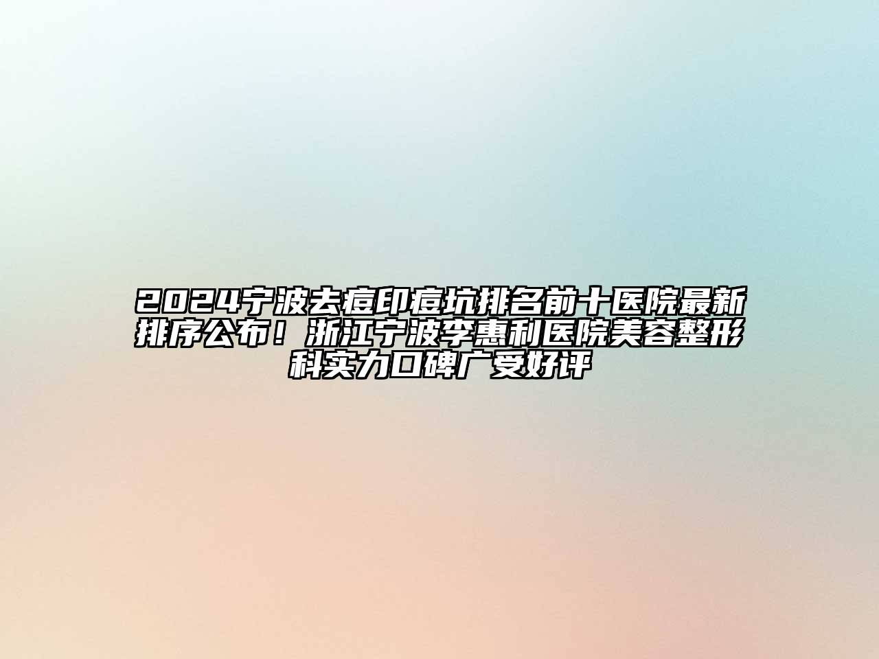 2024宁波去痘印痘坑排名前十医院最新排序公布！浙江宁波李惠利医院美容整形科实力口碑广受好评