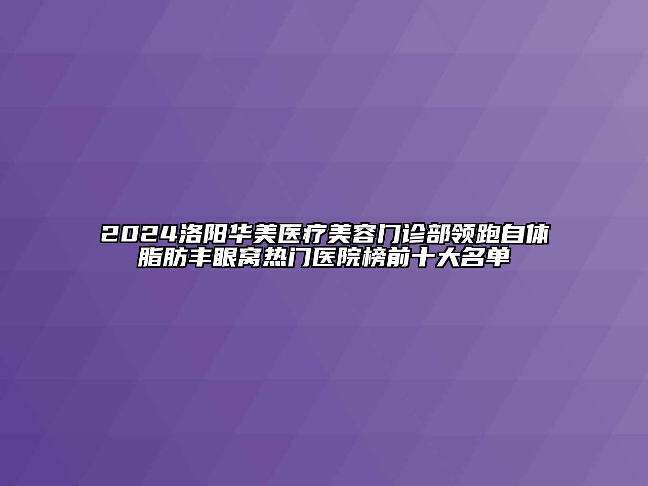 2024洛阳华美医疗美容门诊部领跑自体脂肪丰眼窝热门医院榜前十大名单