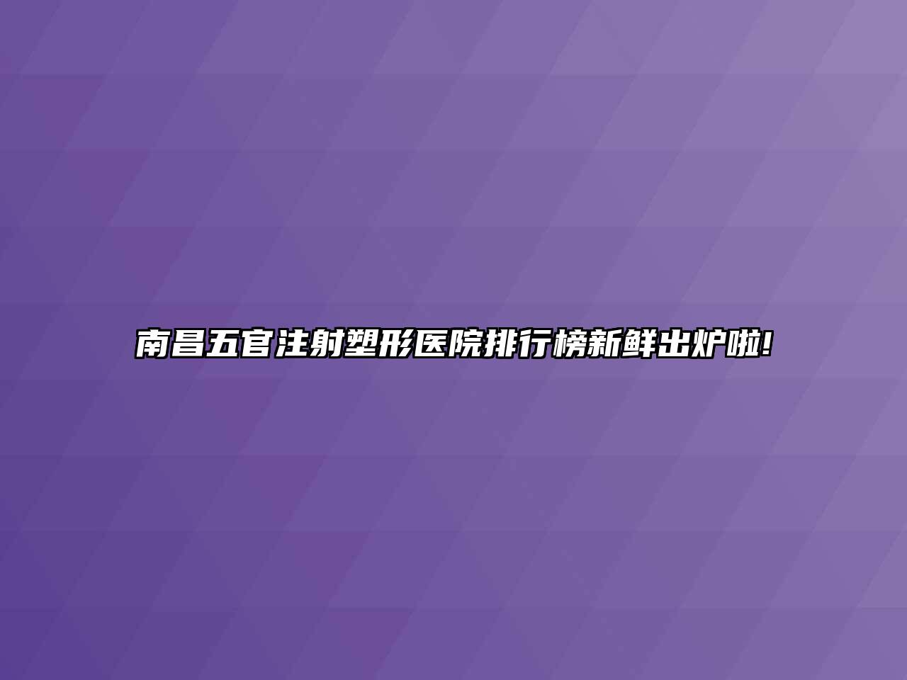 南昌五官注射塑形医院排行榜新鲜出炉啦!