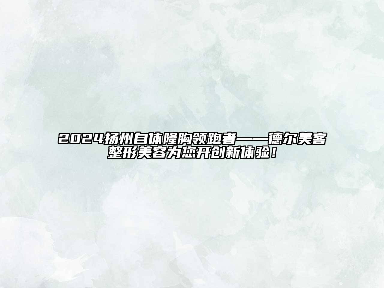 2024扬州自体隆胸领跑者——德尔美客整形美容为您开创新体验！