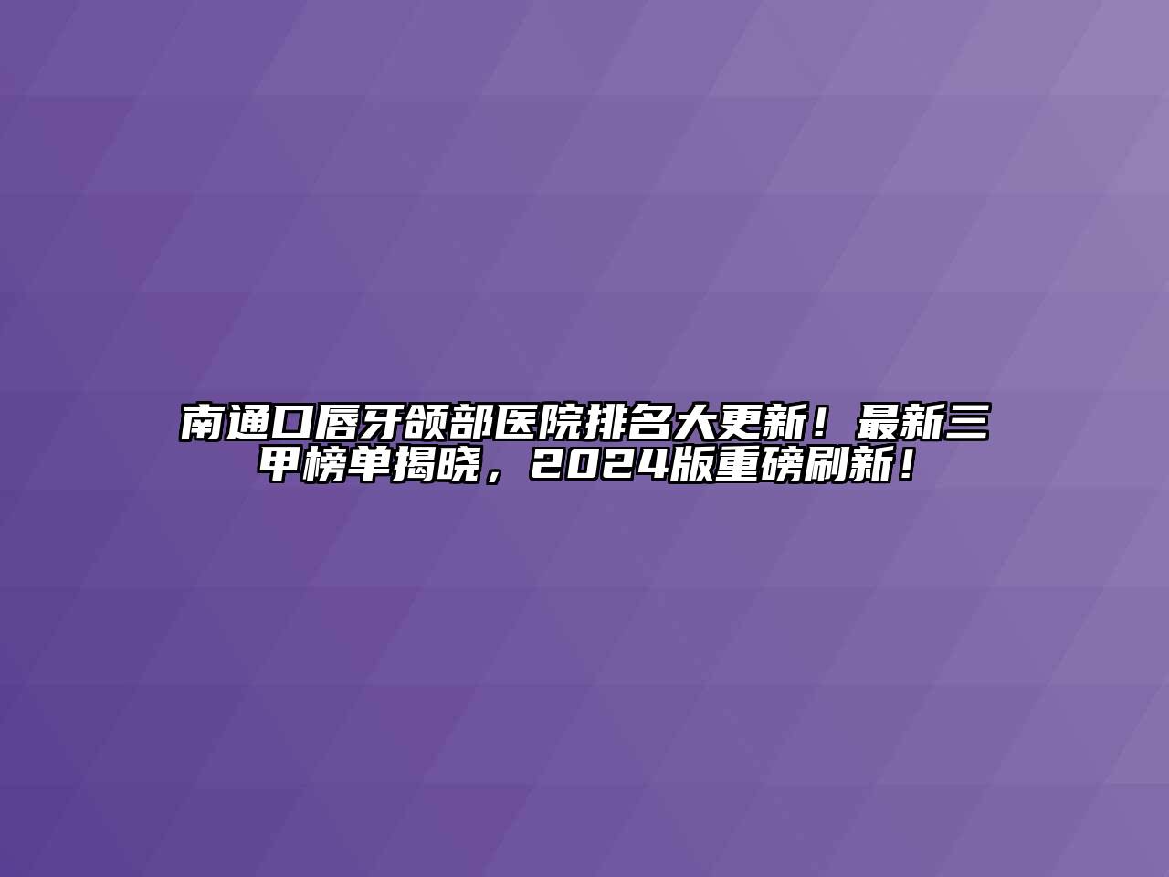 南通口唇牙颌部医院排名大更新！最新三甲榜单揭晓，2024版重磅刷新！