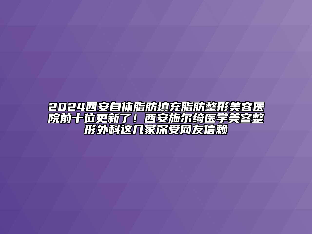 2024西安自体脂肪填充脂肪整形美容医院前十位更新了！西安施尔绮医学美容整形外科这几家深受网友信赖