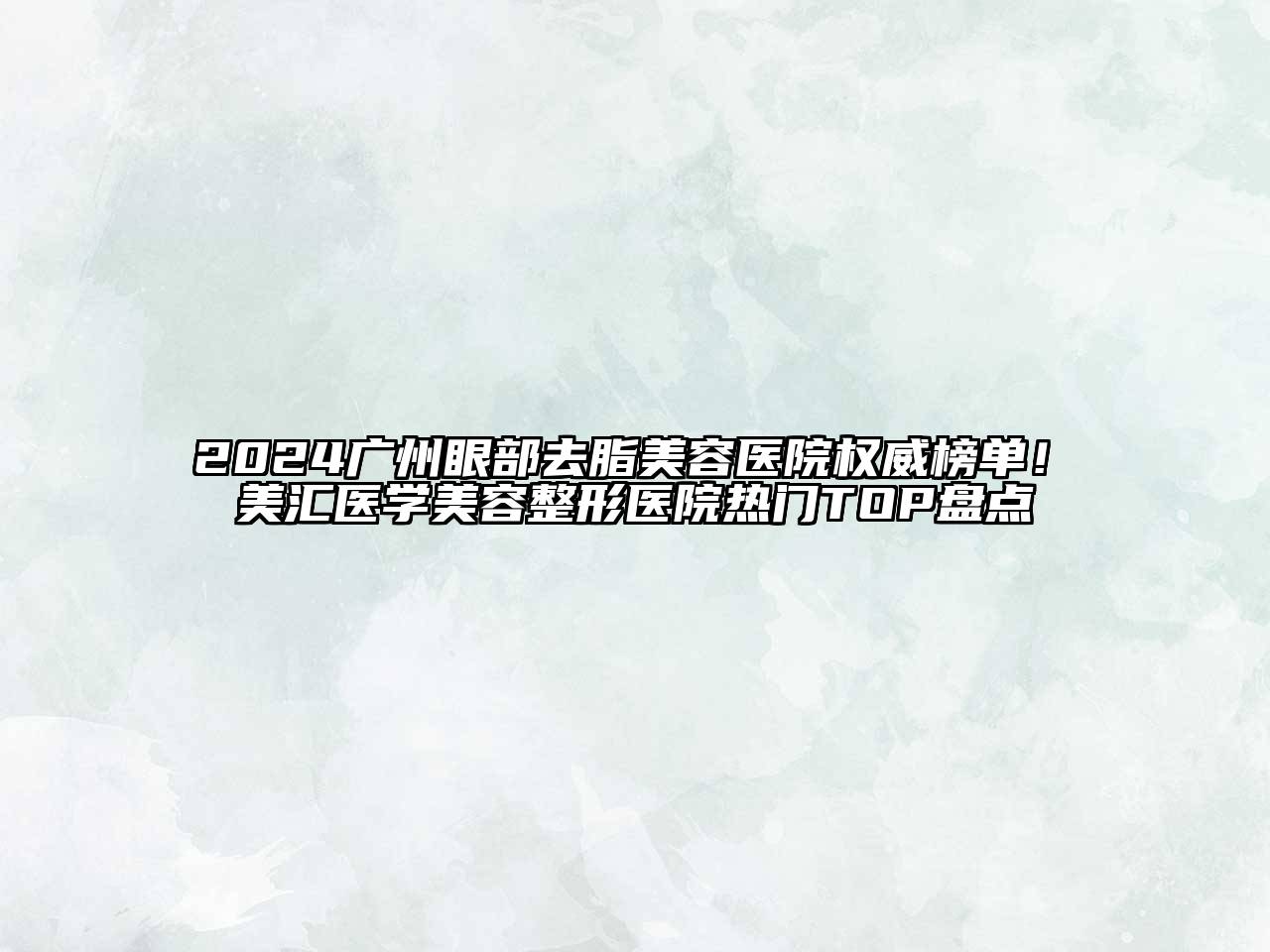2024广州眼部去脂美容医院权威榜单！烜美汇医学美容整形医院热门TOP盘点