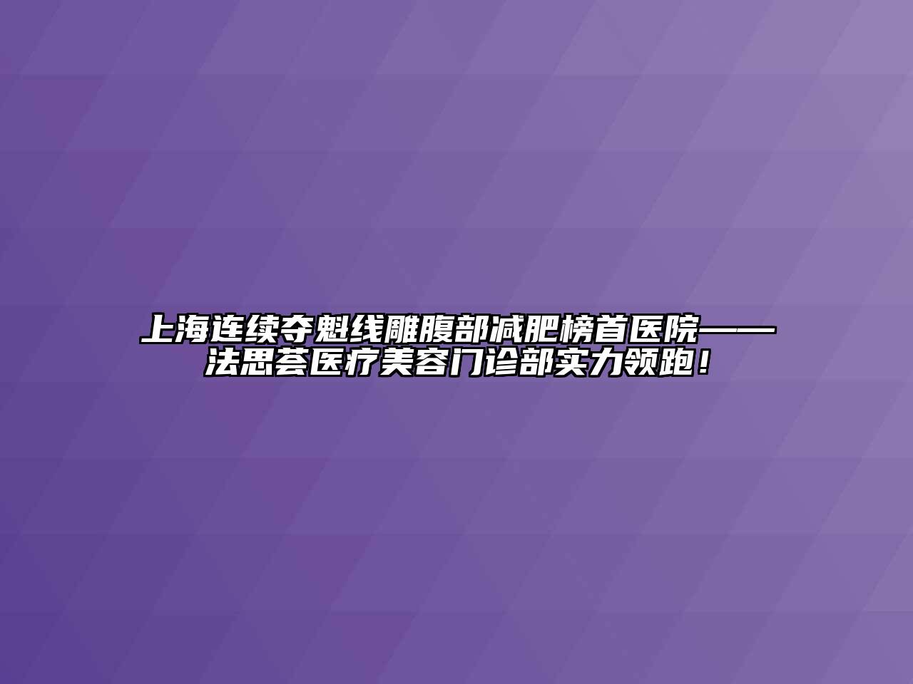 上海连续夺魁线雕腹部减肥榜首医院——法思荟医疗美容门诊部实力领跑！