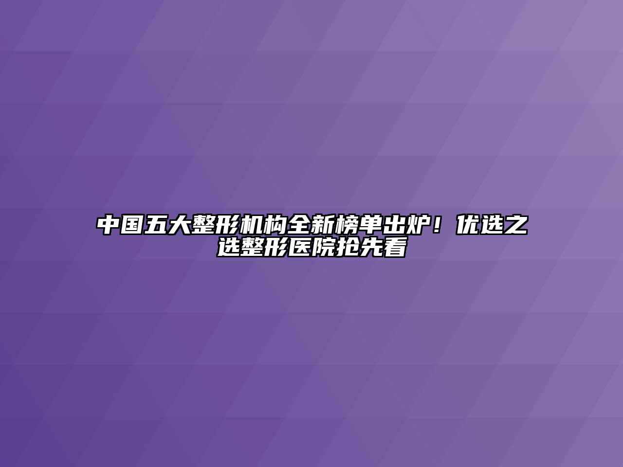 中国五大整形机构全新榜单出炉！优选之选整形医院抢先看
