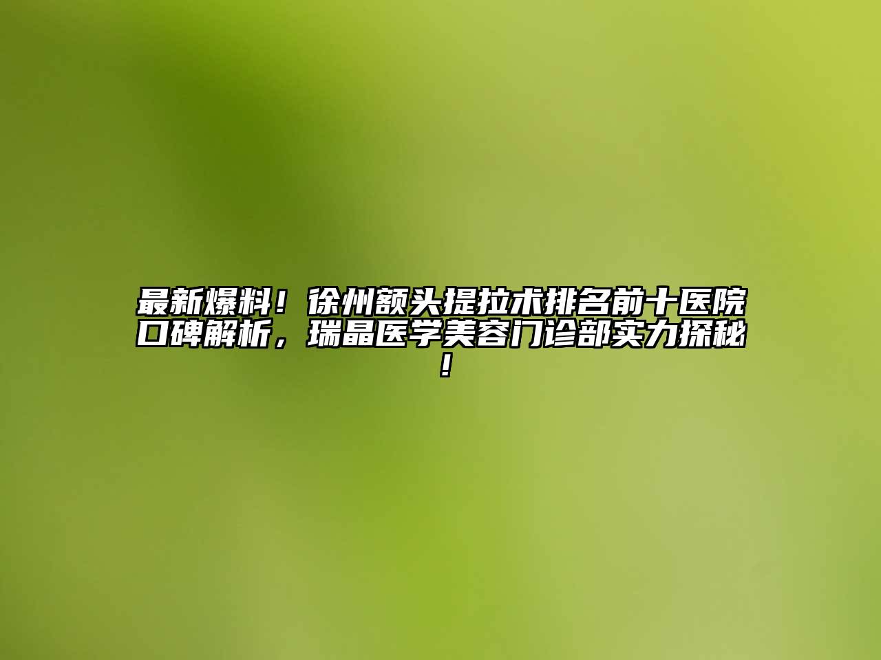 最新爆料！徐州额头提拉术排名前十医院口碑解析，瑞晶医学美容门诊部实力探秘！