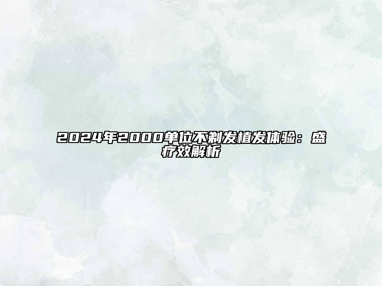 2024年2000单位不剃发植发体验：盛疗效解析