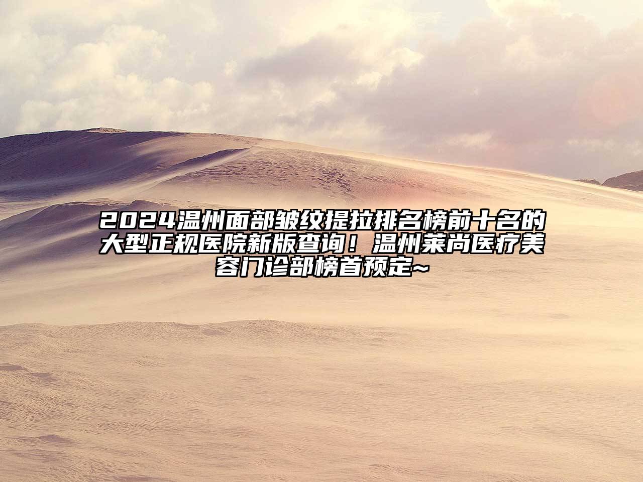 2024温州面部皱纹提拉排名榜前十名的大型正规医院新版查询！温州莱尚医疗美容门诊部榜首预定~