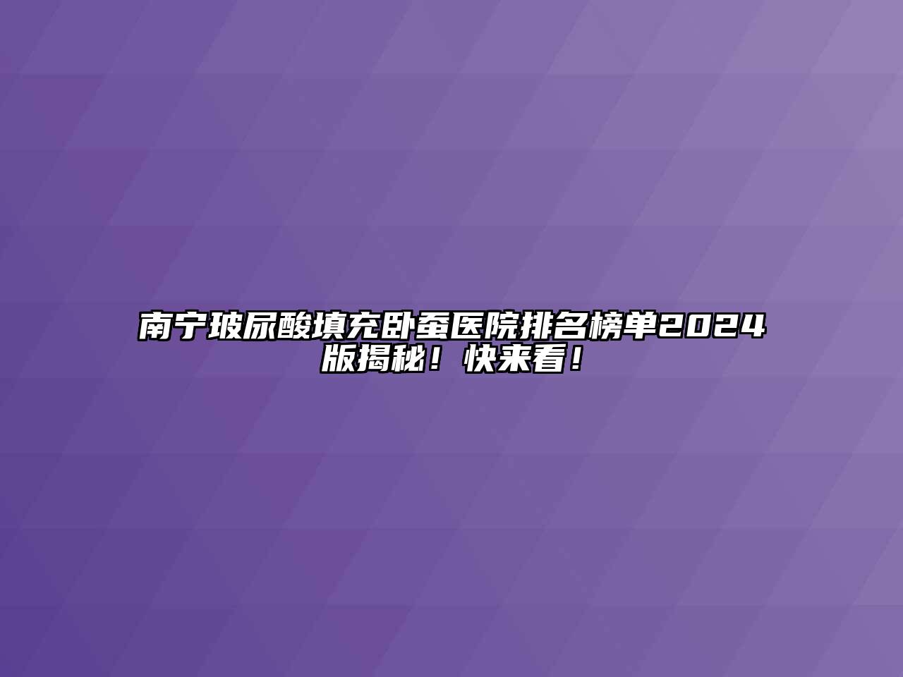 南宁玻尿酸填充卧蚕医院排名榜单2024版揭秘！快来看！