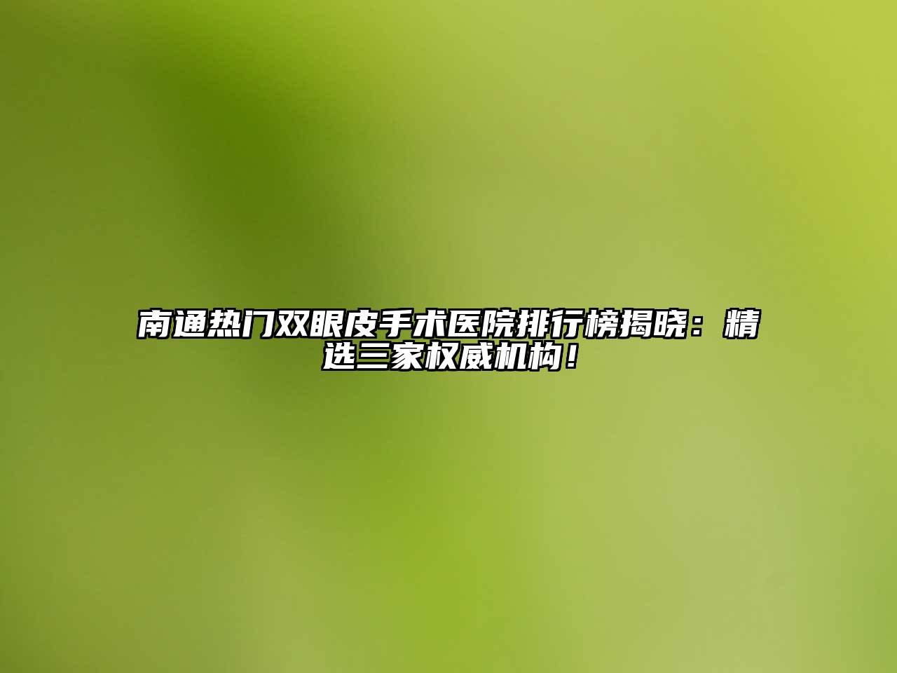南通热门双眼皮手术医院排行榜揭晓：精选三家权威机构！
