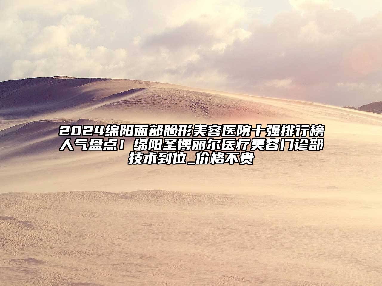 2024绵阳面部脸形美容医院十强排行榜人气盘点！绵阳圣博丽尔医疗美容门诊部技术到位_价格不贵