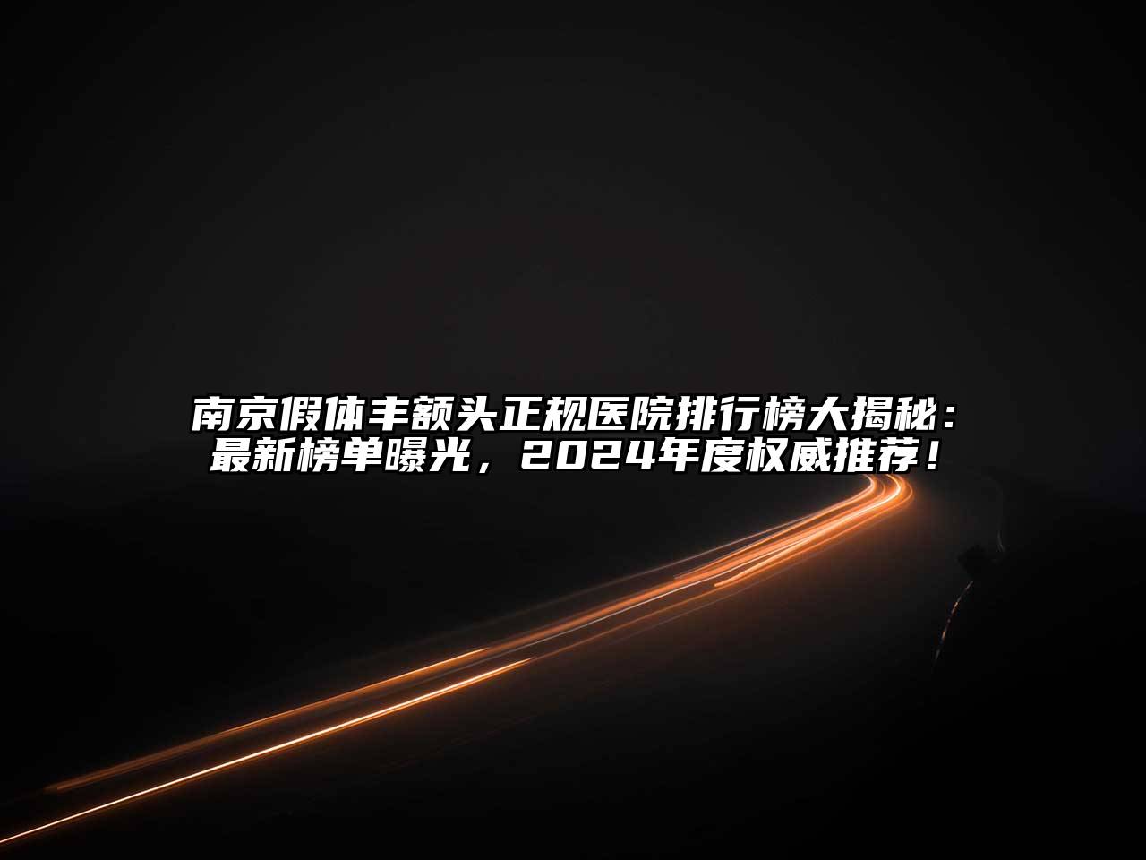 南京假体丰额头正规医院排行榜大揭秘：最新榜单曝光，2024年度权威推荐！