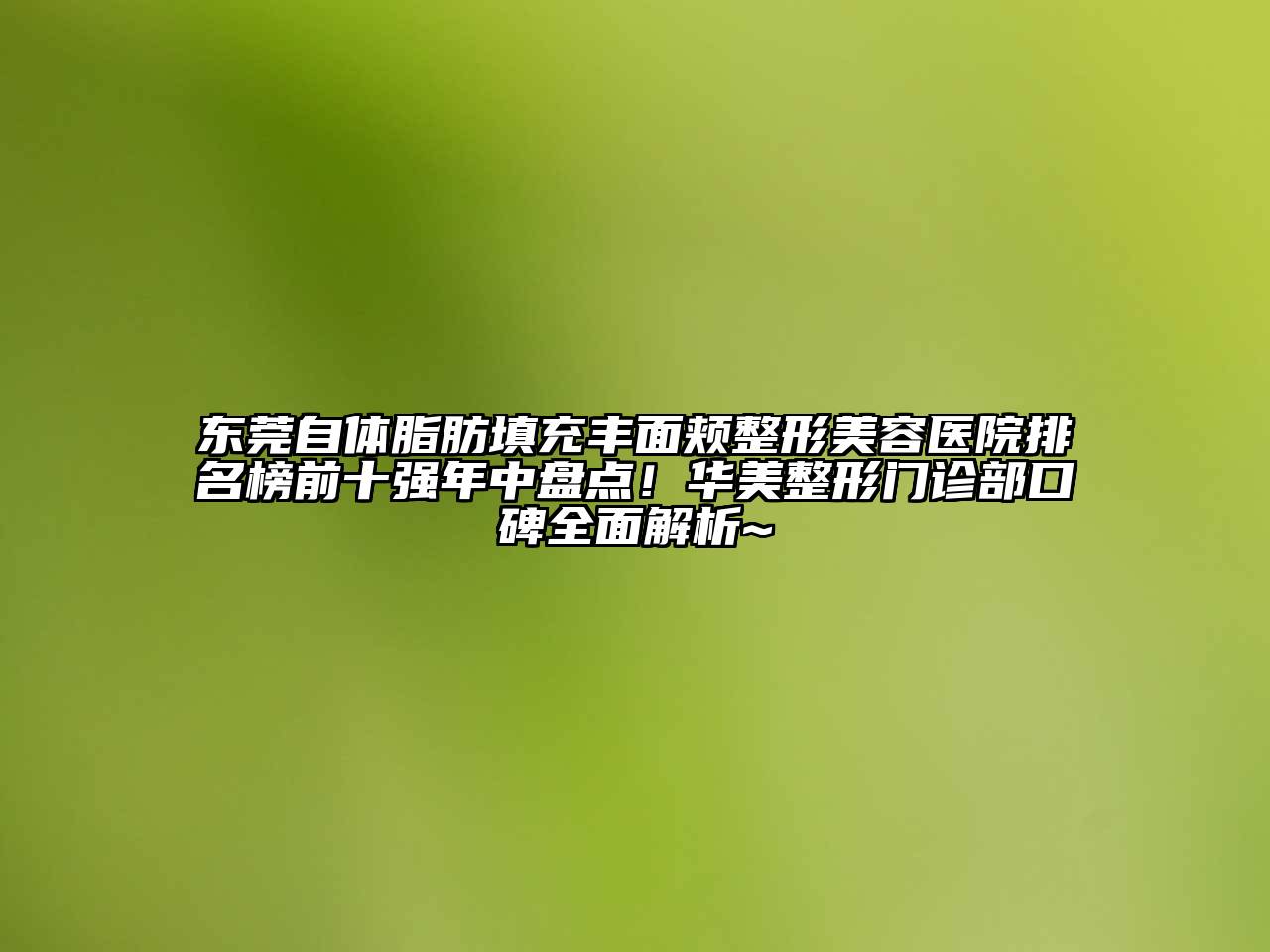 东莞自体脂肪填充丰面颊整形美容医院排名榜前十强年中盘点！华美整形门诊部口碑全面解析~