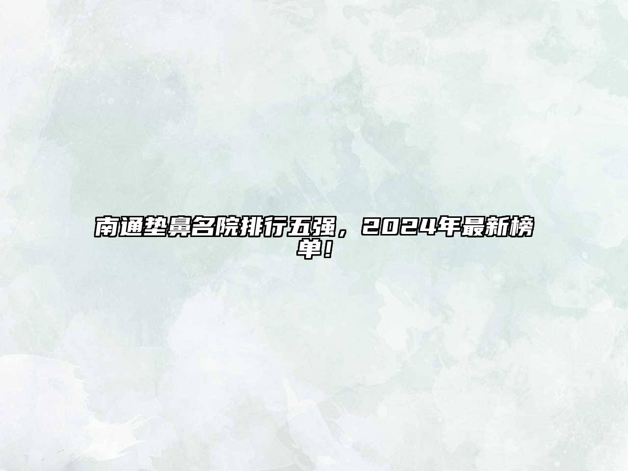 南通垫鼻名院排行五强，2024年最新榜单！