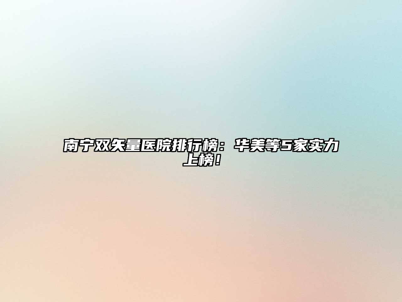 南宁双矢量医院排行榜：华美等5家实力上榜！