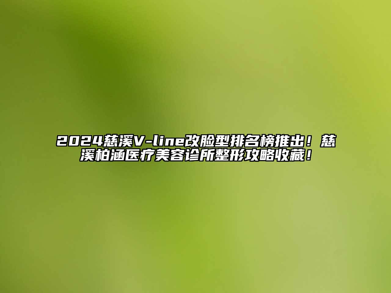 2024慈溪V-line改脸型排名榜推出！慈溪柏涵医疗美容诊所整形攻略收藏！